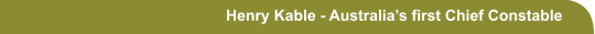 Henry Kable - Australia’s first Chief Constable